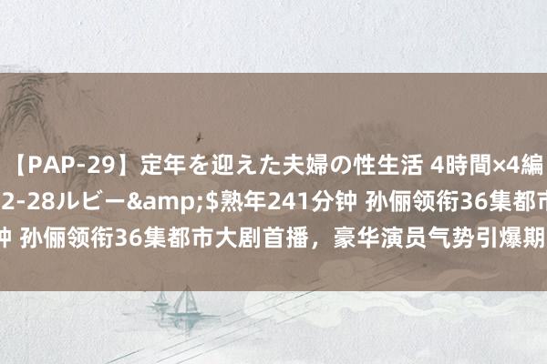 【PAP-29】定年を迎えた夫婦の性生活 4時間×4編</a>2012-02-28ルビー&$熟年241分钟 孙俪领衔36集都市大剧首播，豪华演员气势引爆期待，告别剧荒！