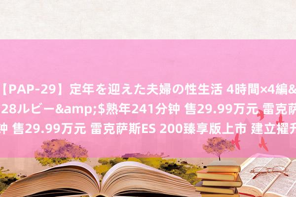 【PAP-29】定年を迎えた夫婦の性生活 4時間×4編</a>2012-02-28ルビー&$熟年241分钟 售29.99万元 雷克萨斯ES 200臻享版上市 建立擢升 真香？