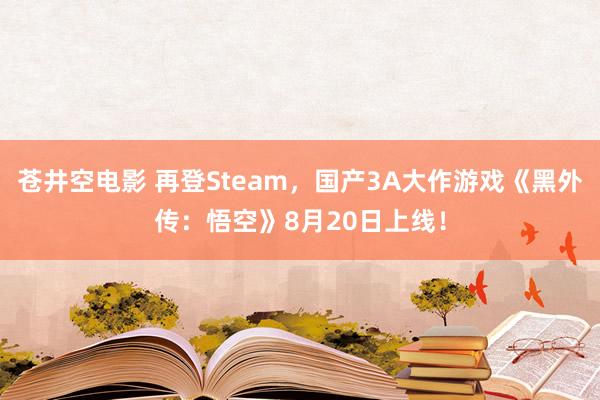 苍井空电影 再登Steam，国产3A大作游戏《黑外传：悟空》8月20日上线！