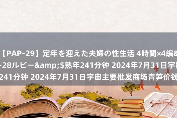 【PAP-29】定年を迎えた夫婦の性生活 4時間×4編</a>2012-02-28ルビー&$熟年241分钟 2024年7月31日宇宙主要批发商场青笋价钱行情