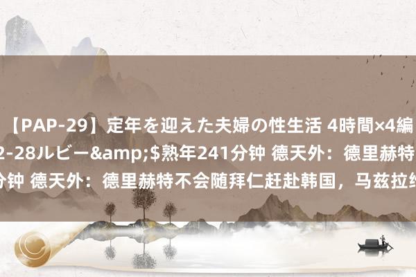 【PAP-29】定年を迎えた夫婦の性生活 4時間×4編</a>2012-02-28ルビー&$熟年241分钟 德天外：德里赫特不会随拜仁赶赴韩国，马兹拉维会随队出征