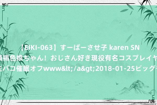 【EIKI-063】すーぱーさせ子 karen SNS炎上騒動でお馴染みのハーフ顔褐色娘ちゃん！おじさん好き現役有名コスプレイヤーの妊娠中出し生パコ催眠オフwww</a>2018-01-25ビッグモーカル&$EIKI119分钟 山顶上的伟东说念主泥像是深圳城市追究拓荒的秀气之一