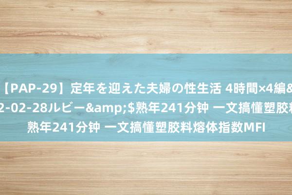 【PAP-29】定年を迎えた夫婦の性生活 4時間×4編</a>2012-02-28ルビー&$熟年241分钟 一文搞懂塑胶料熔体指数MFI