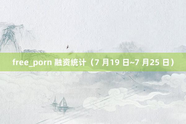 free_porn 融资统计（7 月19 日~7 月25 日）