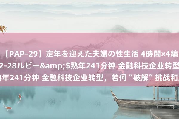 【PAP-29】定年を迎えた夫婦の性生活 4時間×4編</a>2012-02-28ルビー&$熟年241分钟 金融科技企业转型，若何“破解”挑战和难点