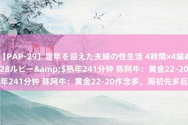 【PAP-29】定年を迎えた夫婦の性生活 4時間×4編</a>2012-02-28ルビー&$熟年241分钟 陈阿牛：黄金22-20作念多，周初先多后空