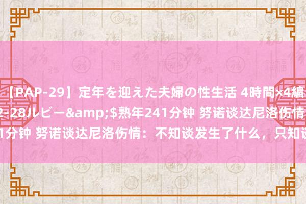 【PAP-29】定年を迎えた夫婦の性生活 4時間×4編</a>2012-02-28ルビー&$熟年241分钟 努诺谈达尼洛伤情：不知谈发生了什么，只知谈额外严重