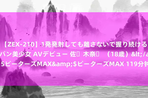 【ZEX-210】1発発射しても離さないで握り続けるチ○ポ大好きパイパン美少女 AVデビュー 佐々木奈々 （18歳）</a>2014-01-15ピーターズMAX&$ピーターズMAX 119分钟 挖掘普惠保障高质地发展新机遇