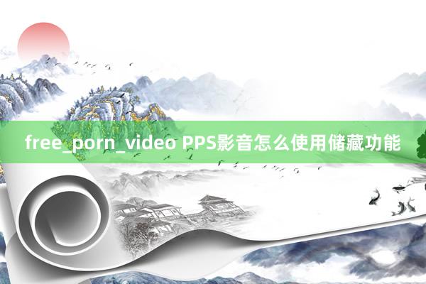 free_porn_video PPS影音怎么使用储藏功能