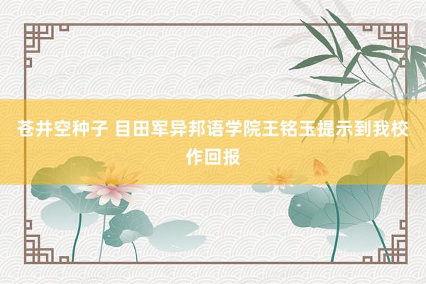 苍井空种子 目田军异邦语学院王铭玉提示到我校作回报